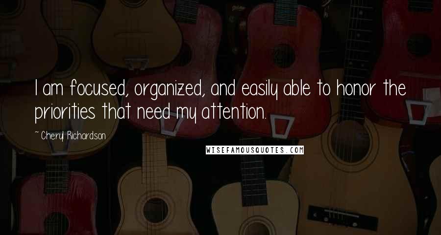 Cheryl Richardson Quotes: I am focused, organized, and easily able to honor the priorities that need my attention.