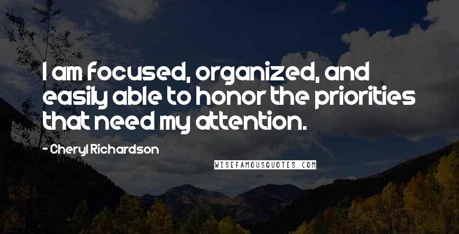 Cheryl Richardson Quotes: I am focused, organized, and easily able to honor the priorities that need my attention.