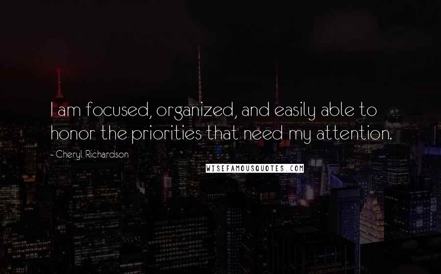 Cheryl Richardson Quotes: I am focused, organized, and easily able to honor the priorities that need my attention.