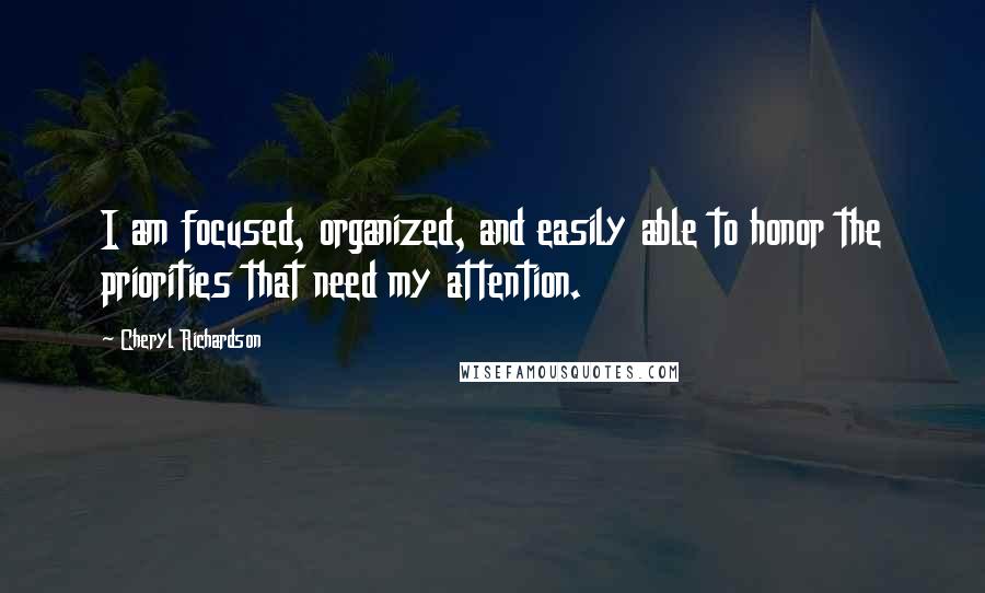 Cheryl Richardson Quotes: I am focused, organized, and easily able to honor the priorities that need my attention.