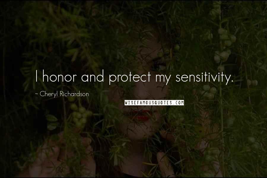 Cheryl Richardson Quotes: I honor and protect my sensitivity.