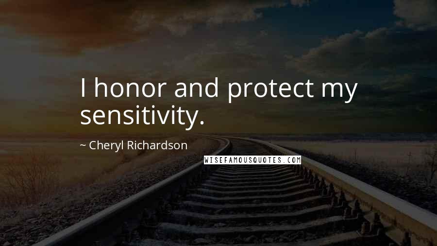 Cheryl Richardson Quotes: I honor and protect my sensitivity.