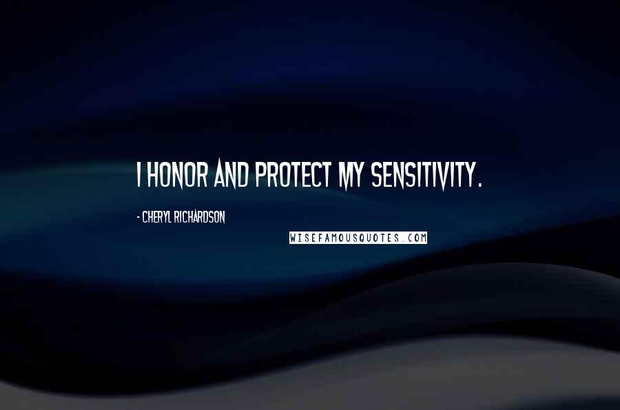 Cheryl Richardson Quotes: I honor and protect my sensitivity.