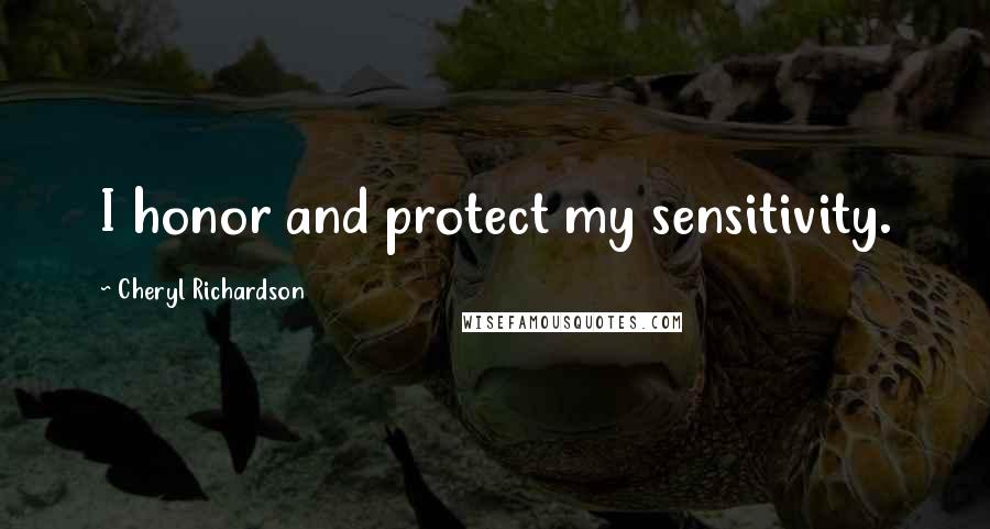 Cheryl Richardson Quotes: I honor and protect my sensitivity.