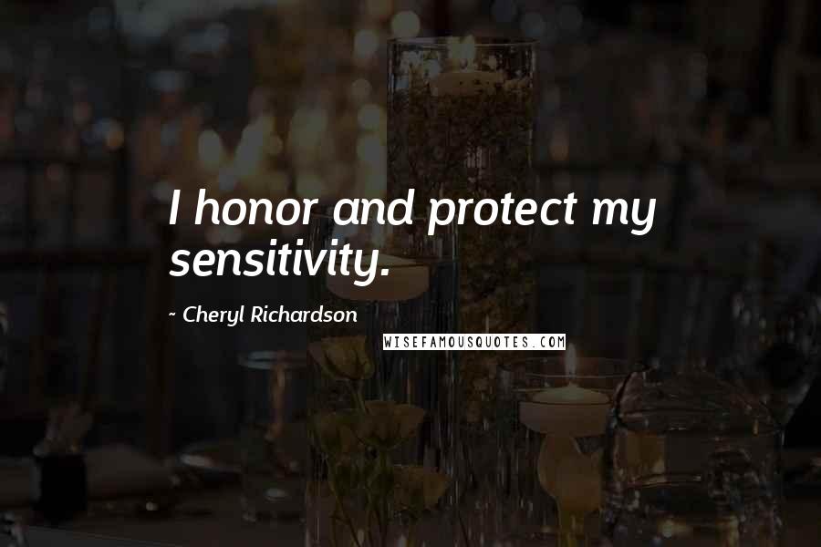 Cheryl Richardson Quotes: I honor and protect my sensitivity.