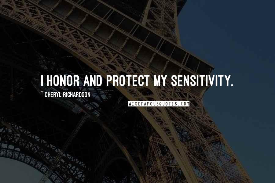 Cheryl Richardson Quotes: I honor and protect my sensitivity.