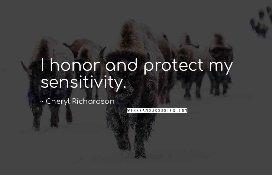 Cheryl Richardson Quotes: I honor and protect my sensitivity.