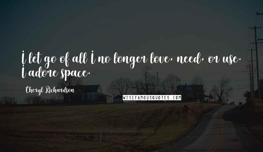 Cheryl Richardson Quotes: I let go of all I no longer love, need, or use. I adore space.