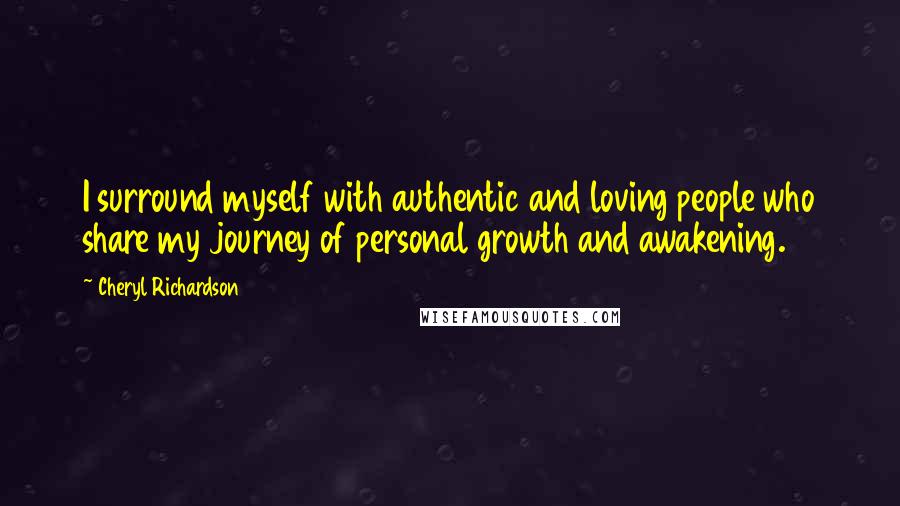 Cheryl Richardson Quotes: I surround myself with authentic and loving people who share my journey of personal growth and awakening.