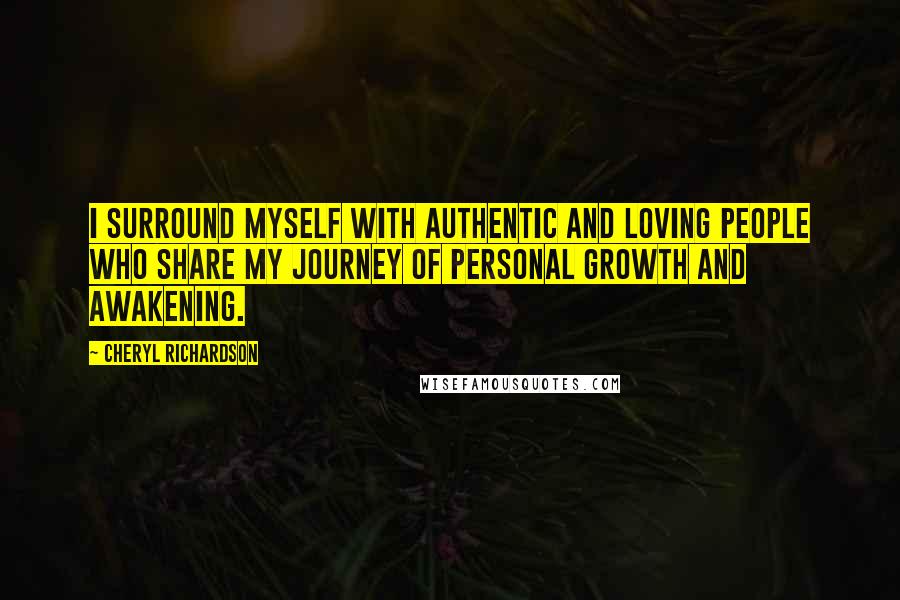 Cheryl Richardson Quotes: I surround myself with authentic and loving people who share my journey of personal growth and awakening.