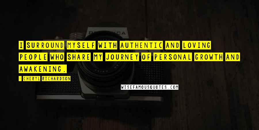 Cheryl Richardson Quotes: I surround myself with authentic and loving people who share my journey of personal growth and awakening.