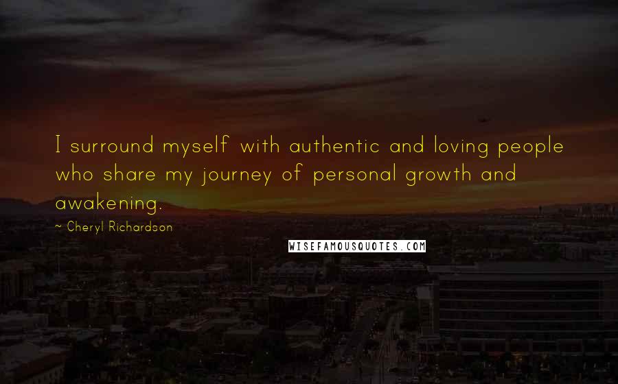 Cheryl Richardson Quotes: I surround myself with authentic and loving people who share my journey of personal growth and awakening.