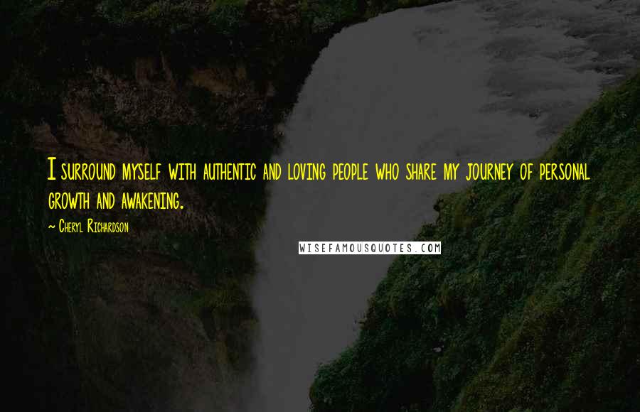 Cheryl Richardson Quotes: I surround myself with authentic and loving people who share my journey of personal growth and awakening.