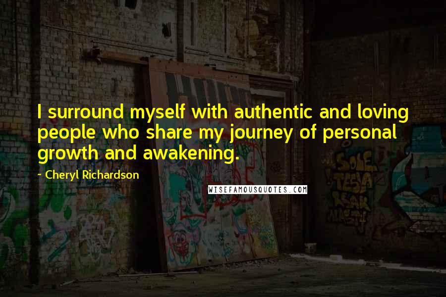 Cheryl Richardson Quotes: I surround myself with authentic and loving people who share my journey of personal growth and awakening.