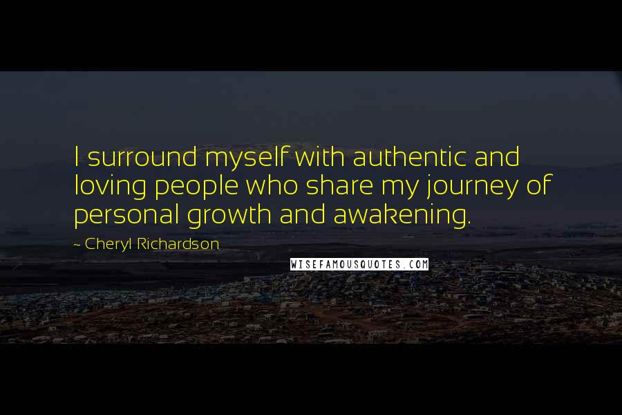 Cheryl Richardson Quotes: I surround myself with authentic and loving people who share my journey of personal growth and awakening.