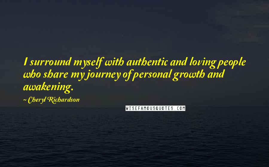 Cheryl Richardson Quotes: I surround myself with authentic and loving people who share my journey of personal growth and awakening.