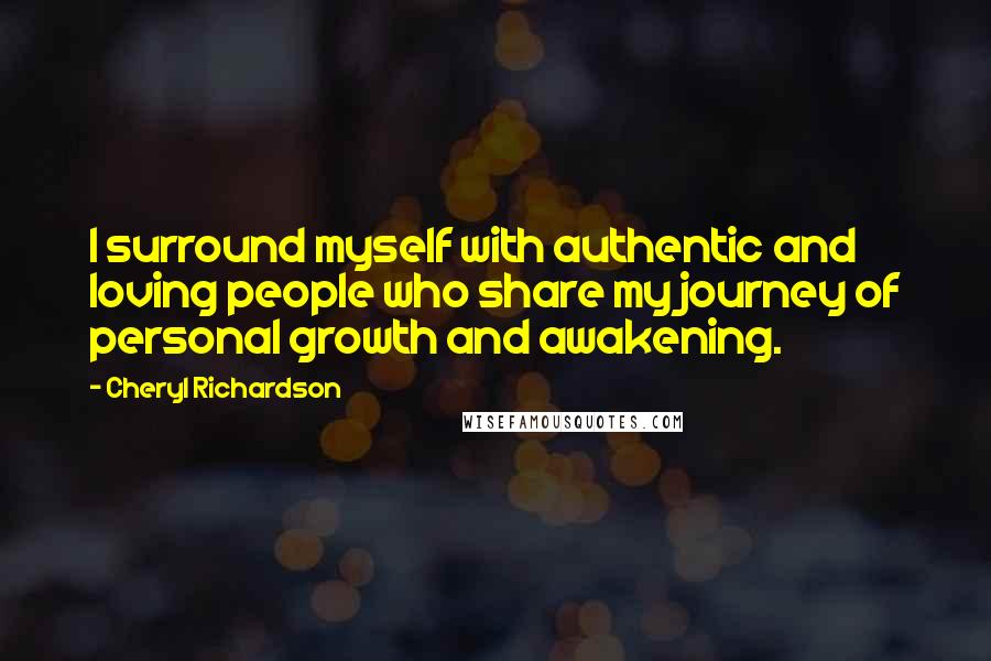 Cheryl Richardson Quotes: I surround myself with authentic and loving people who share my journey of personal growth and awakening.