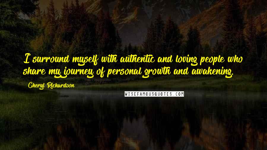 Cheryl Richardson Quotes: I surround myself with authentic and loving people who share my journey of personal growth and awakening.