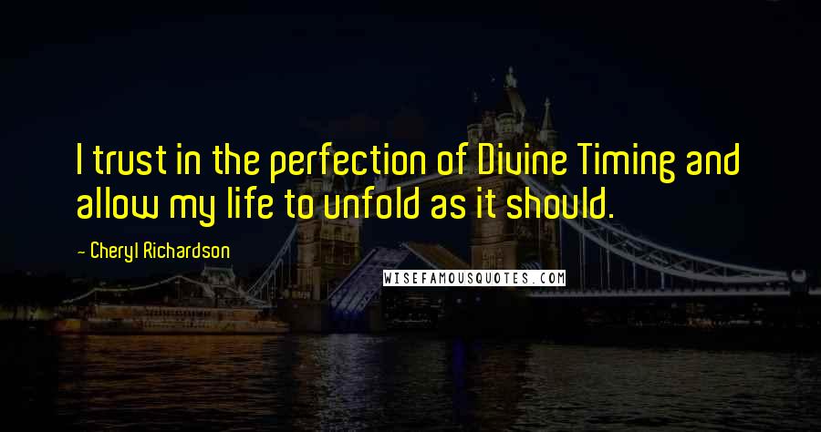 Cheryl Richardson Quotes: I trust in the perfection of Divine Timing and allow my life to unfold as it should.