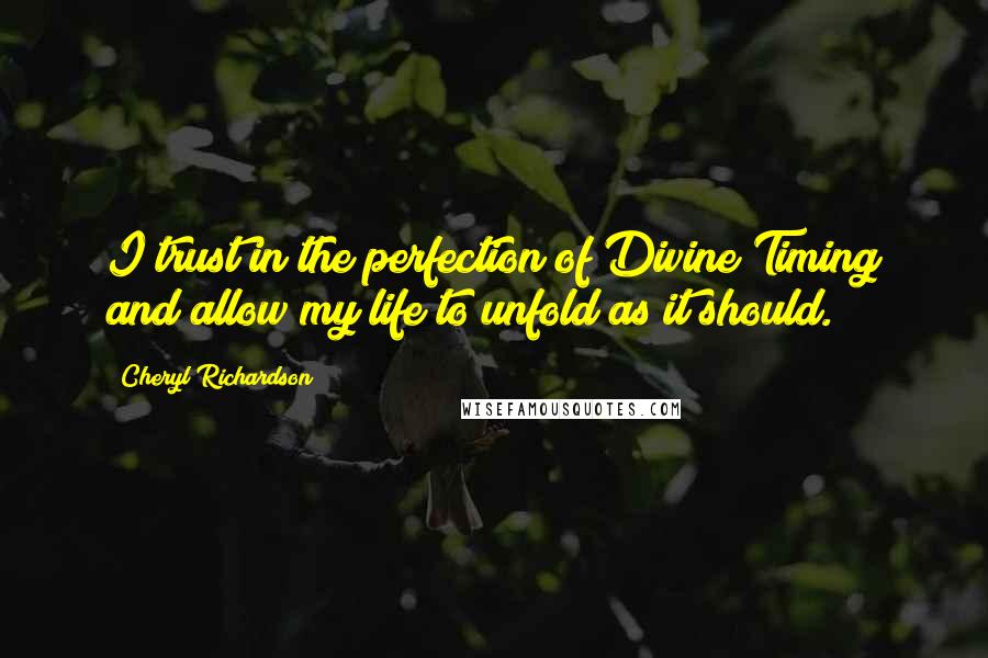 Cheryl Richardson Quotes: I trust in the perfection of Divine Timing and allow my life to unfold as it should.