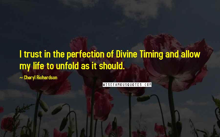 Cheryl Richardson Quotes: I trust in the perfection of Divine Timing and allow my life to unfold as it should.