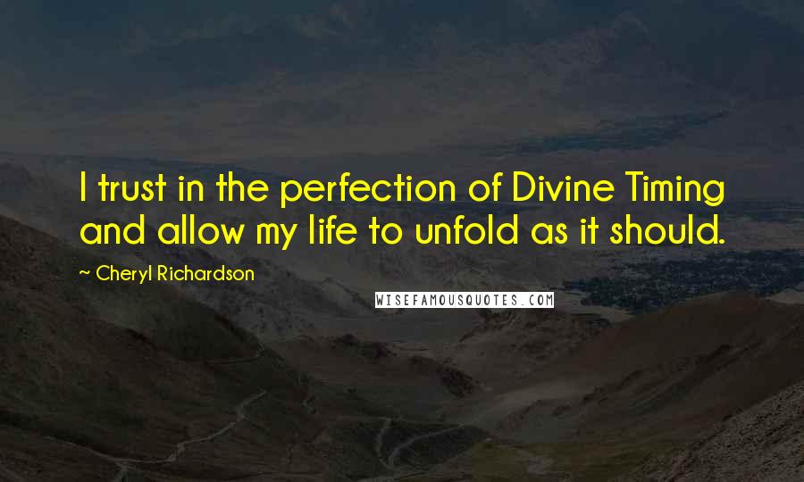 Cheryl Richardson Quotes: I trust in the perfection of Divine Timing and allow my life to unfold as it should.