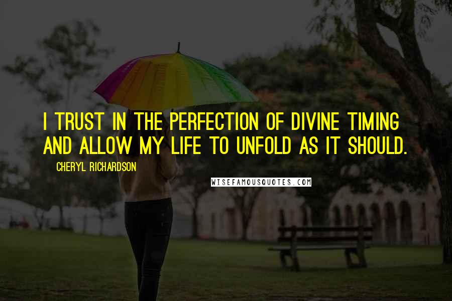 Cheryl Richardson Quotes: I trust in the perfection of Divine Timing and allow my life to unfold as it should.