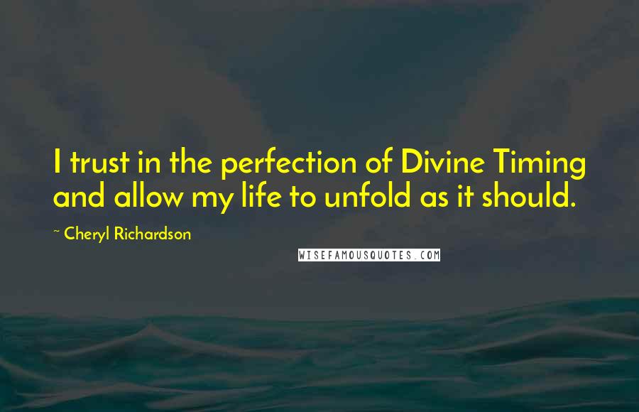 Cheryl Richardson Quotes: I trust in the perfection of Divine Timing and allow my life to unfold as it should.