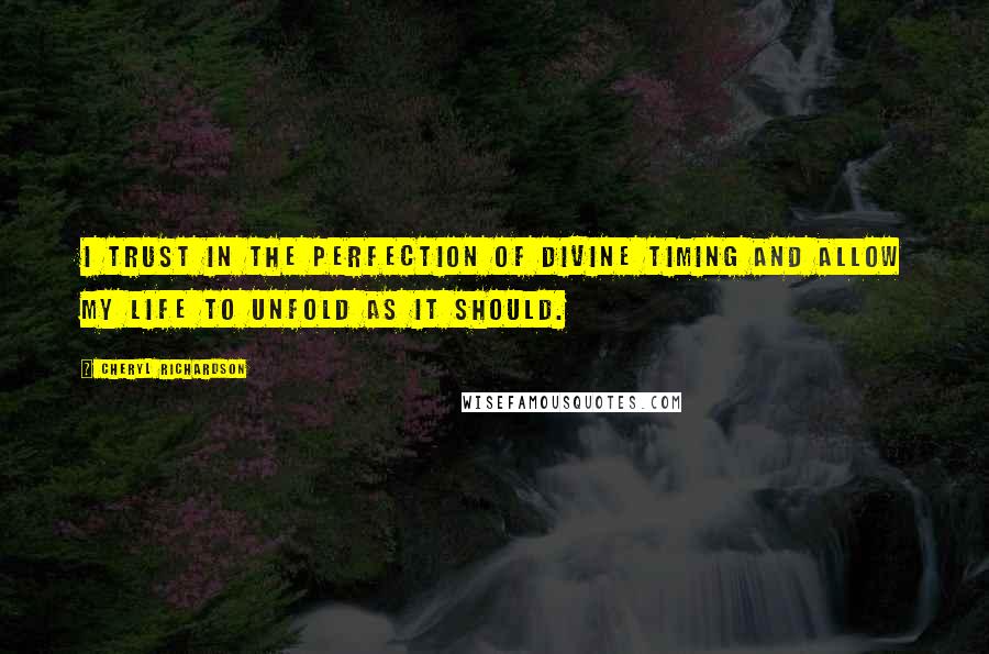 Cheryl Richardson Quotes: I trust in the perfection of Divine Timing and allow my life to unfold as it should.