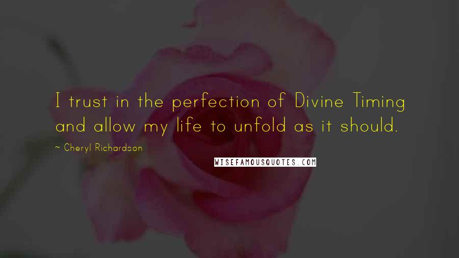 Cheryl Richardson Quotes: I trust in the perfection of Divine Timing and allow my life to unfold as it should.