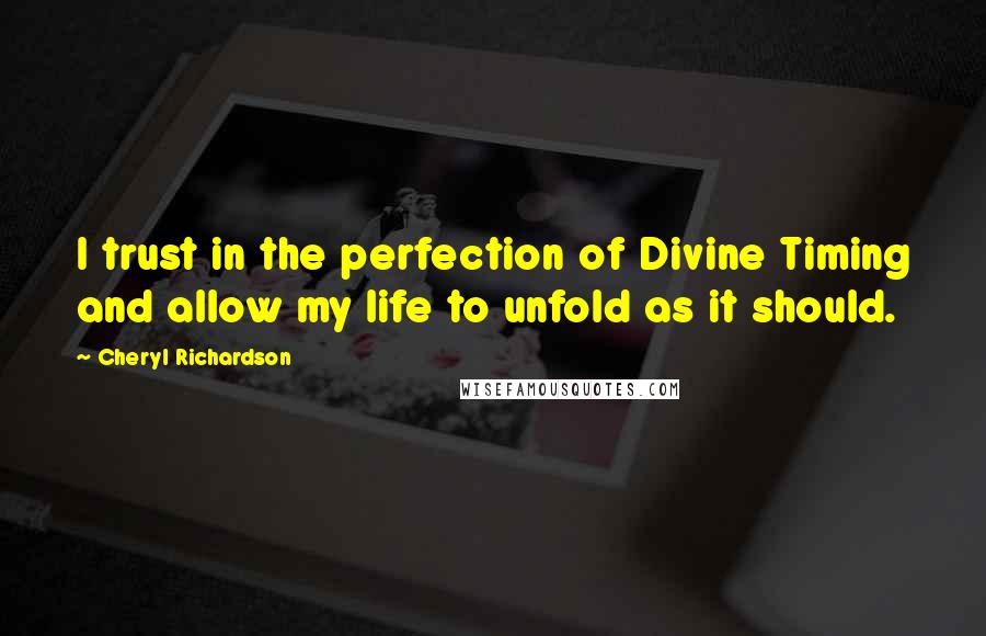 Cheryl Richardson Quotes: I trust in the perfection of Divine Timing and allow my life to unfold as it should.