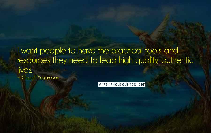 Cheryl Richardson Quotes: I want people to have the practical tools and resources they need to lead high quality, authentic lives.