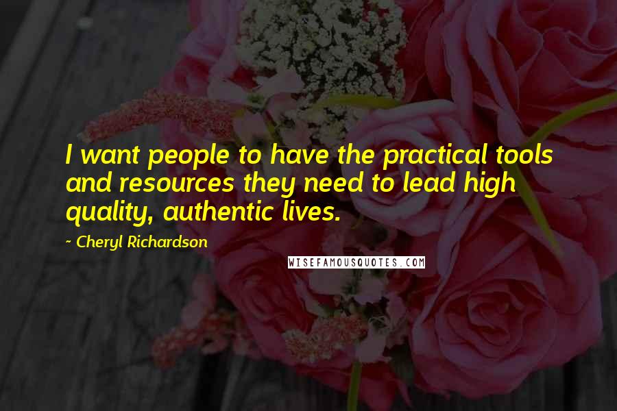 Cheryl Richardson Quotes: I want people to have the practical tools and resources they need to lead high quality, authentic lives.