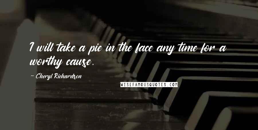 Cheryl Richardson Quotes: I will take a pie in the face any time for a worthy cause.