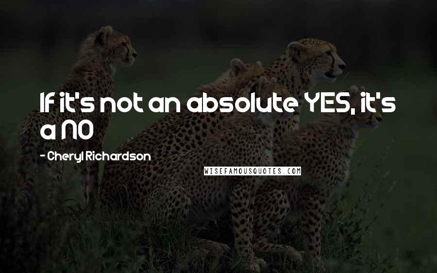 Cheryl Richardson Quotes: If it's not an absolute YES, it's a NO