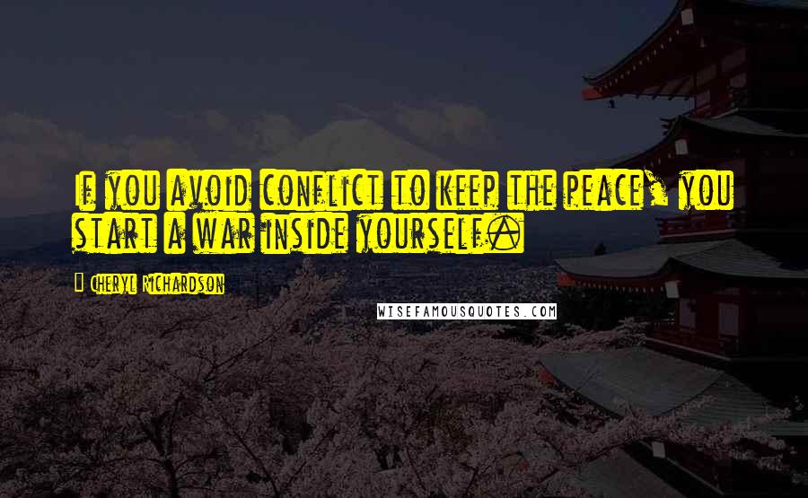 Cheryl Richardson Quotes: If you avoid conflict to keep the peace, you start a war inside yourself.