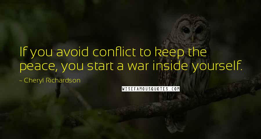 Cheryl Richardson Quotes: If you avoid conflict to keep the peace, you start a war inside yourself.