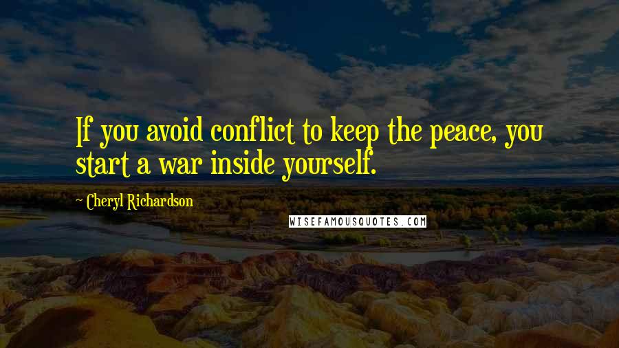 Cheryl Richardson Quotes: If you avoid conflict to keep the peace, you start a war inside yourself.