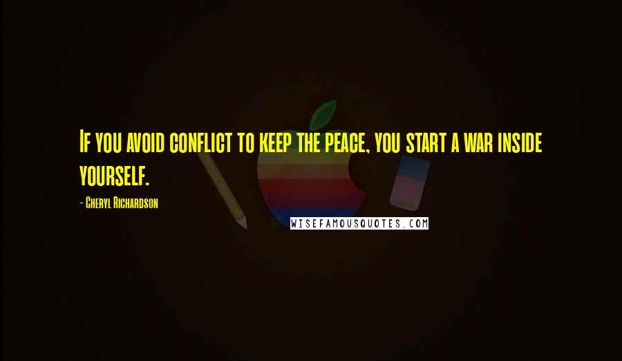 Cheryl Richardson Quotes: If you avoid conflict to keep the peace, you start a war inside yourself.