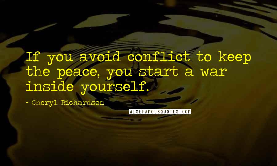 Cheryl Richardson Quotes: If you avoid conflict to keep the peace, you start a war inside yourself.