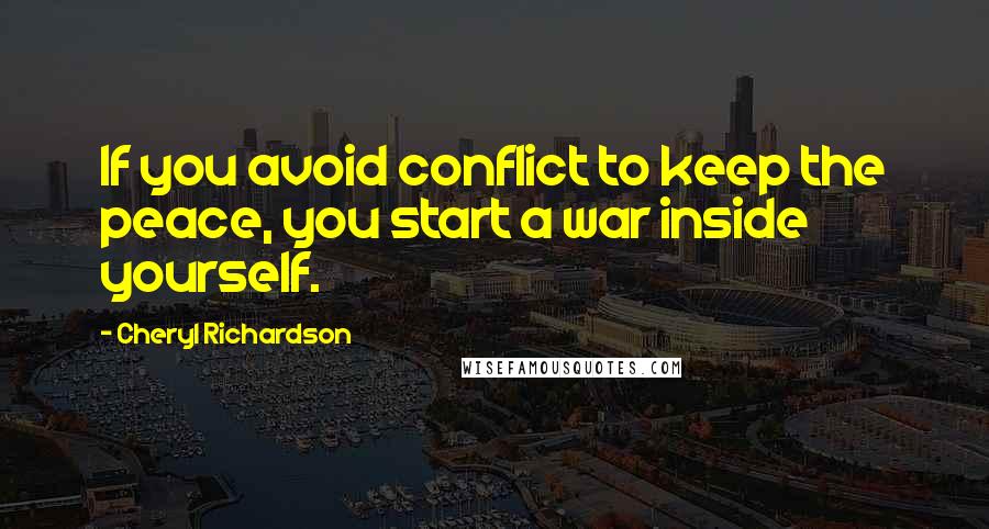 Cheryl Richardson Quotes: If you avoid conflict to keep the peace, you start a war inside yourself.