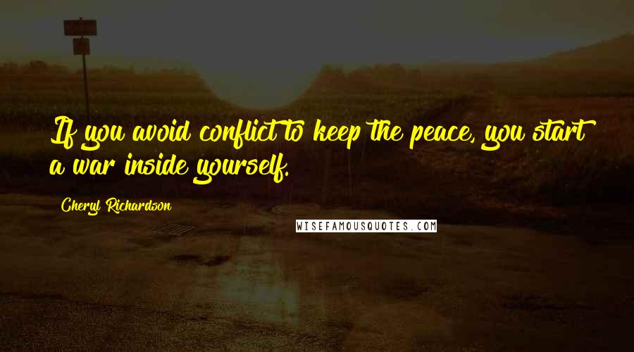 Cheryl Richardson Quotes: If you avoid conflict to keep the peace, you start a war inside yourself.