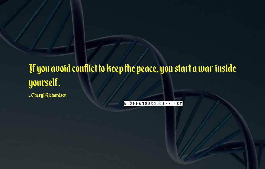 Cheryl Richardson Quotes: If you avoid conflict to keep the peace, you start a war inside yourself.