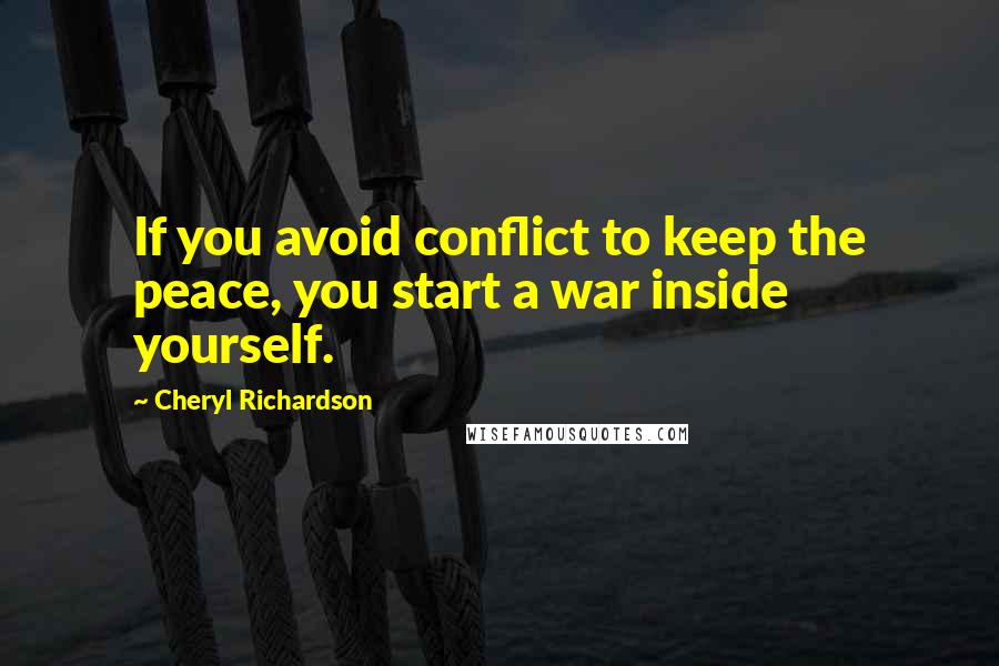 Cheryl Richardson Quotes: If you avoid conflict to keep the peace, you start a war inside yourself.