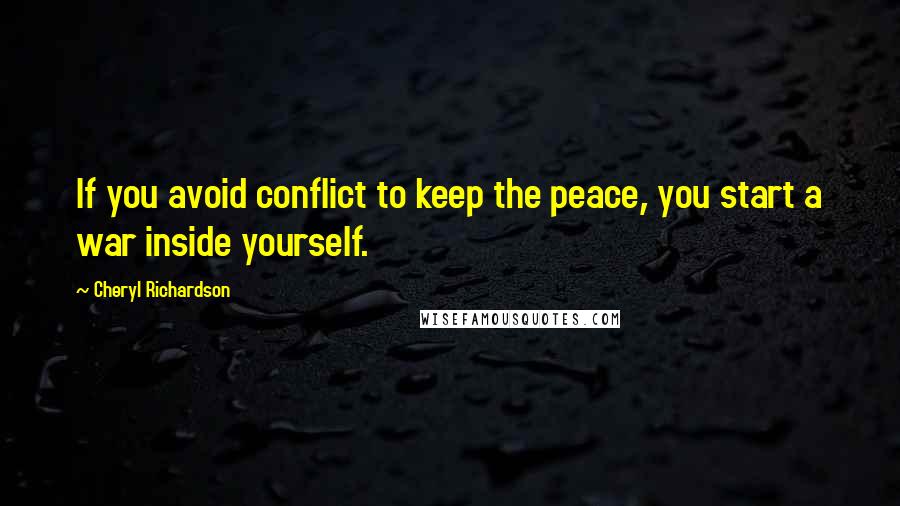 Cheryl Richardson Quotes: If you avoid conflict to keep the peace, you start a war inside yourself.