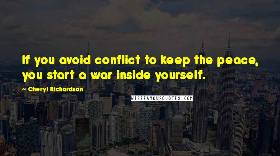 Cheryl Richardson Quotes: If you avoid conflict to keep the peace, you start a war inside yourself.