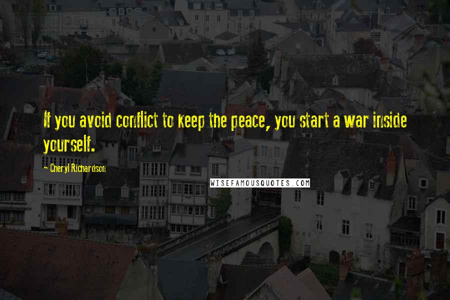 Cheryl Richardson Quotes: If you avoid conflict to keep the peace, you start a war inside yourself.