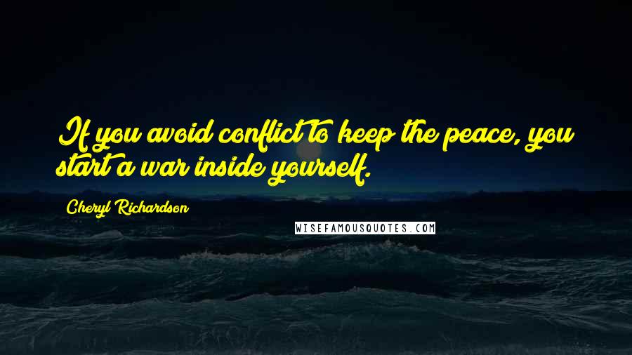 Cheryl Richardson Quotes: If you avoid conflict to keep the peace, you start a war inside yourself.