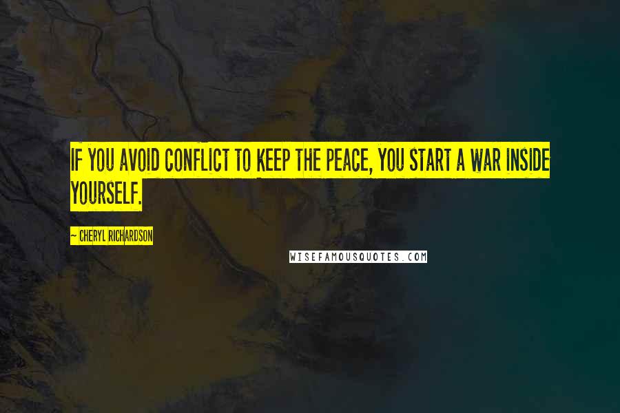 Cheryl Richardson Quotes: If you avoid conflict to keep the peace, you start a war inside yourself.