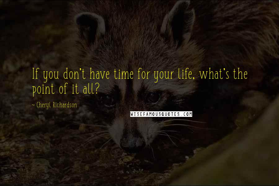 Cheryl Richardson Quotes: If you don't have time for your life, what's the point of it all?